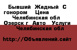 Бывший. Жадный. С гонором. › Цена ­ 100 000 - Челябинская обл., Озерск г. Авто » Услуги   . Челябинская обл.